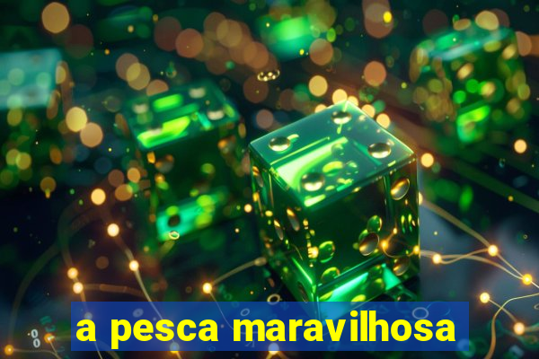 a pesca maravilhosa
